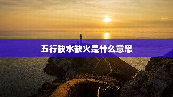 五行缺水缺火是什么意思