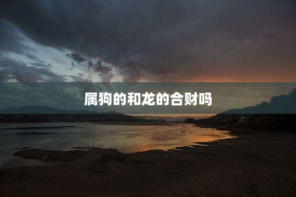 属狗的和龙的合财吗
