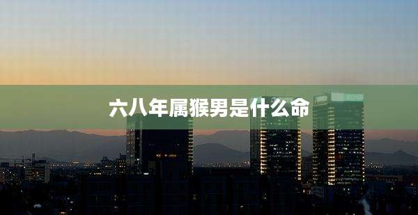 六八年属猴男是什么命
