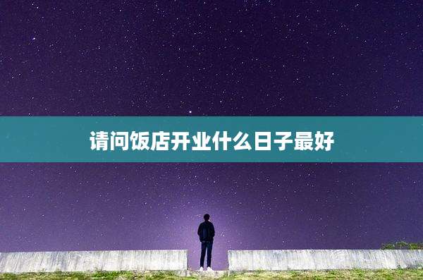 请问饭店开业什么日子最好