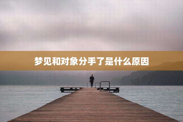 梦见和对象分手了是什么原因