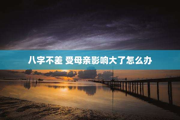 八字不差 受母亲影响大了怎么办