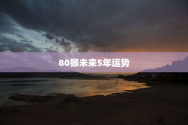 80猴未来5年运势