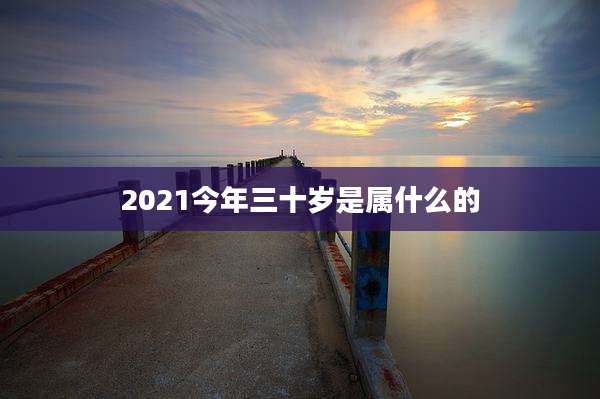 2021今年三十岁是属什么的