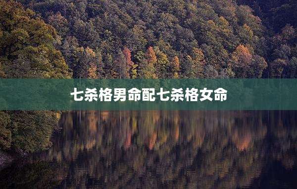 七杀格男命配七杀格女命