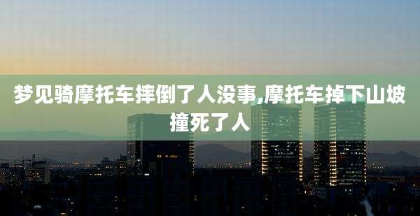 梦见骑摩托车摔倒了人没事,摩托车掉下山坡撞死了人