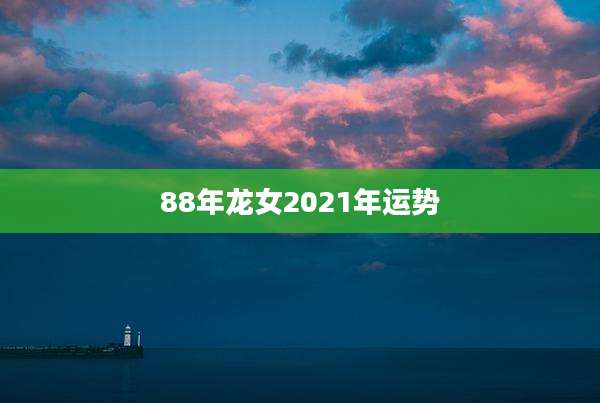 88年龙女2021年运势
