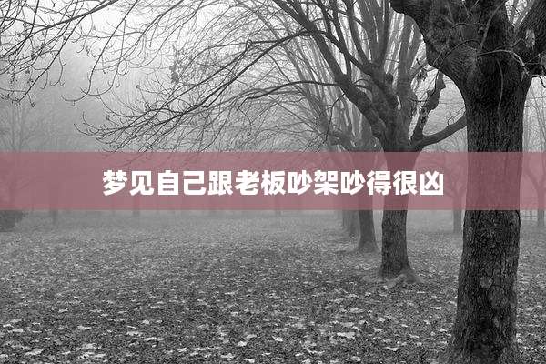梦见自己跟老板吵架吵得很凶