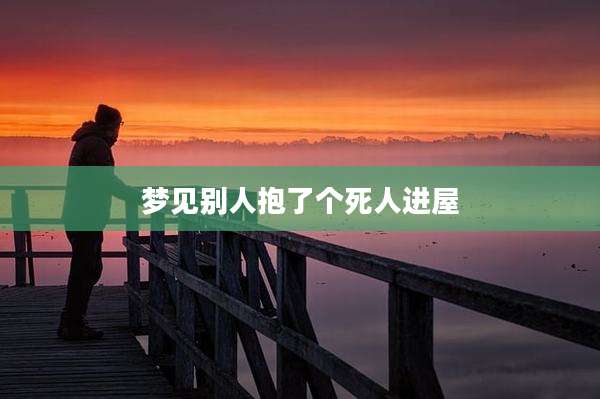 梦见别人抱了个死人进屋