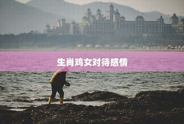生肖鸡女对待感情