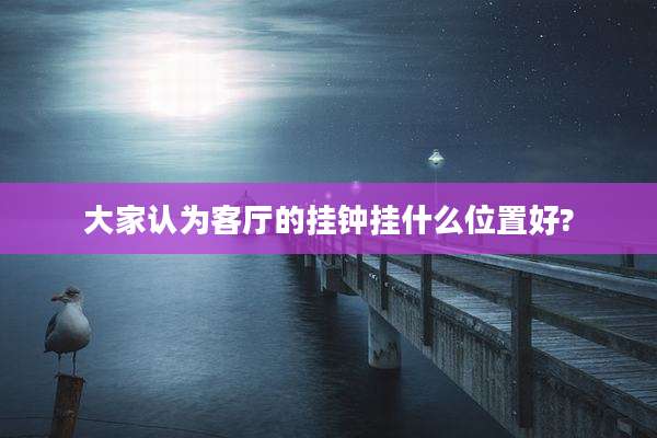 大家认为客厅的挂钟挂什么位置好?