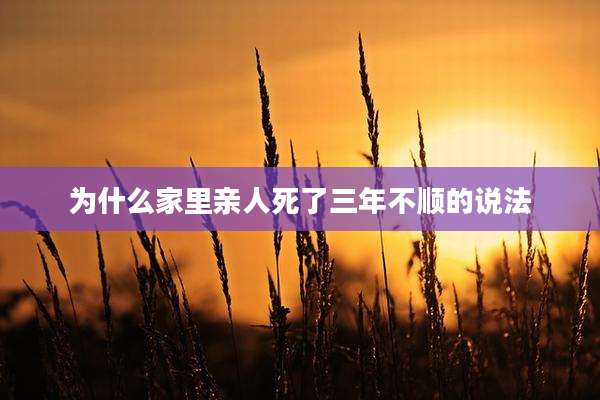 为什么家里亲人死了三年不顺的说法