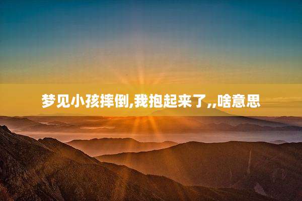 梦见小孩摔倒,我抱起来了,,啥意思