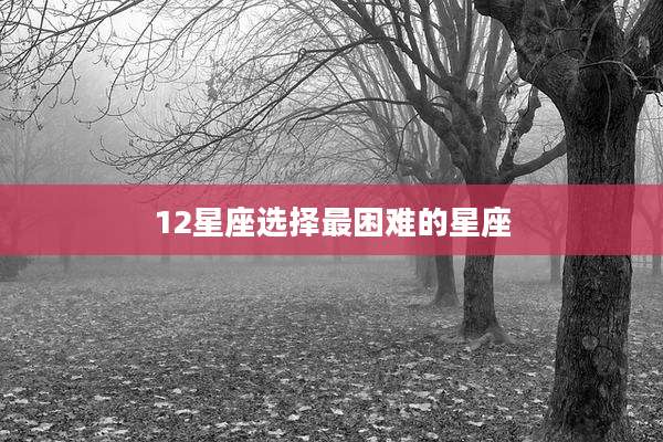 12星座选择最困难的星座