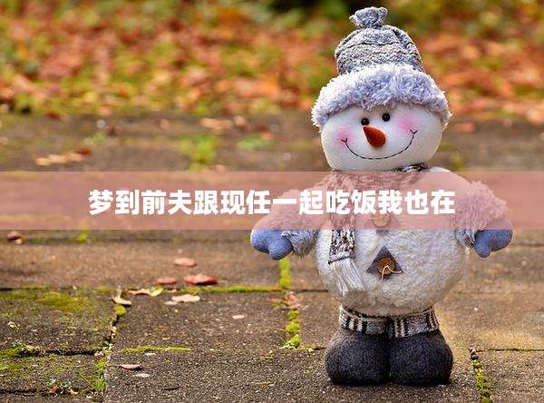 梦到前夫跟现任一起吃饭我也在