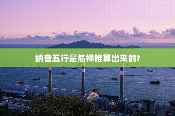 纳音五行是怎样推算出来的?