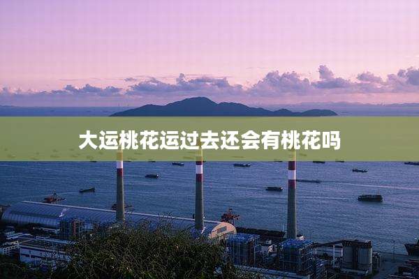 大运桃花运过去还会有桃花吗
