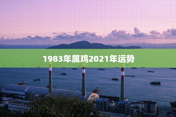 1983年属鸡2021年运势