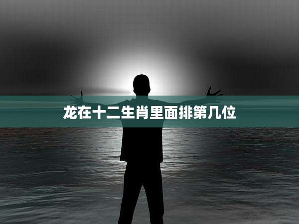 龙在十二生肖里面排第几位