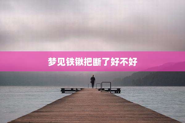 梦见铁锹把断了好不好