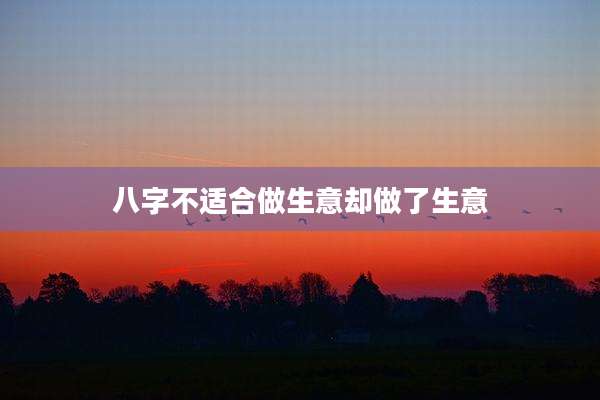 八字不适合做生意却做了生意