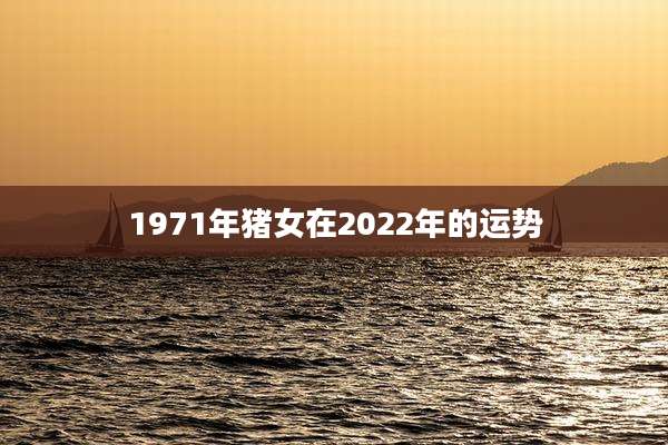 1971年猪女在2022年的运势