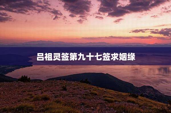 吕祖灵签第九十七签求姻缘