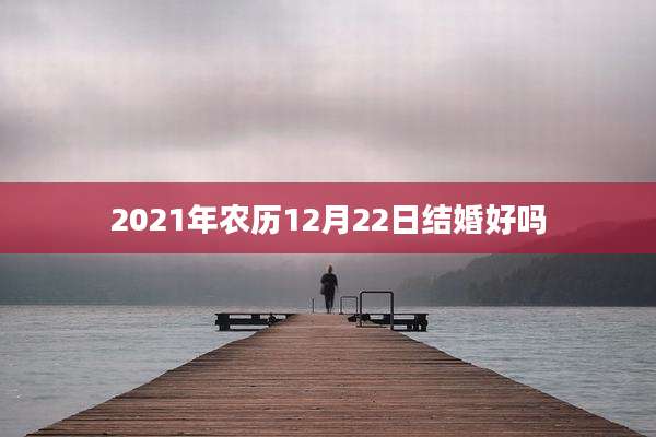 2021年农历12月22日结婚好吗