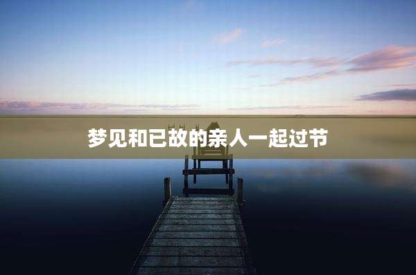 梦见和已故的亲人一起过节