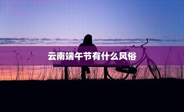 云南端午节有什么风俗
