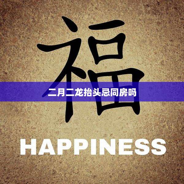 二月二龙抬头忌同房吗