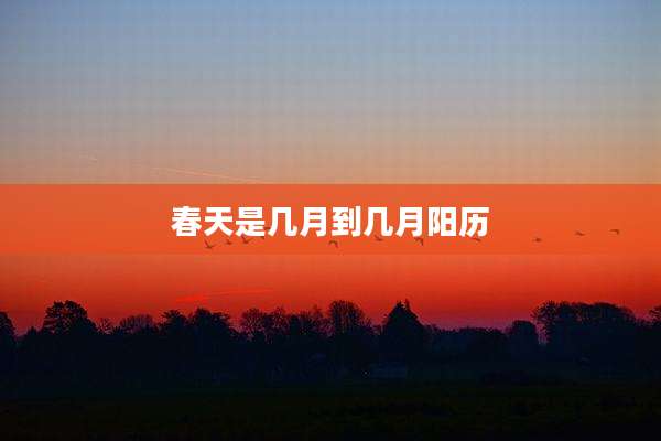 春天是几月到几月阳历