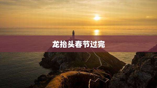 龙抬头春节过完