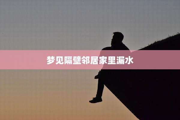 梦见隔壁邻居家里漏水