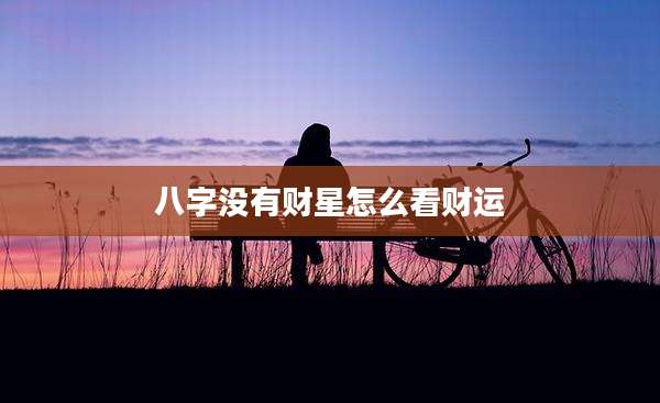 八字没有财星怎么看财运