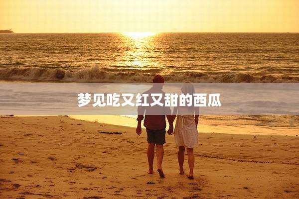 梦见吃又红又甜的西瓜