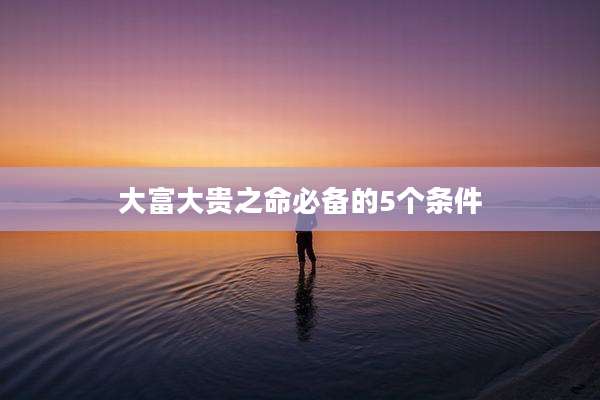 大富大贵之命必备的5个条件