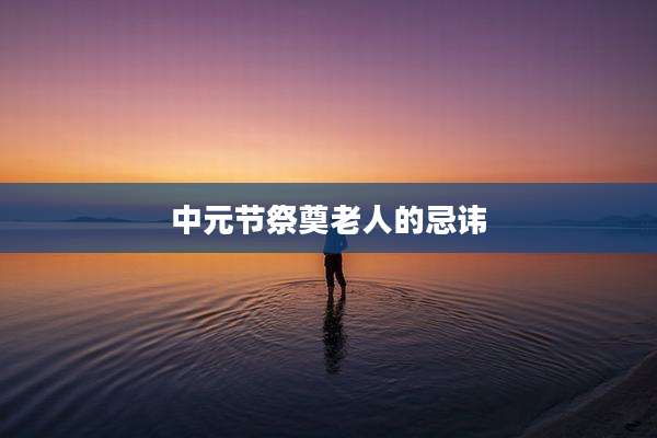 中元节祭奠老人的忌讳
