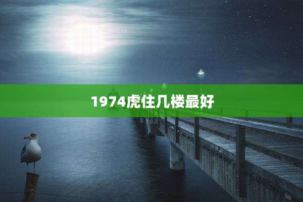 1974虎住几楼最好