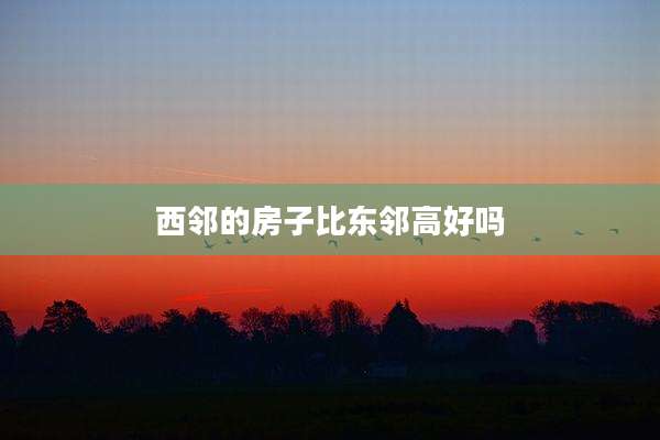 西邻的房子比东邻高好吗