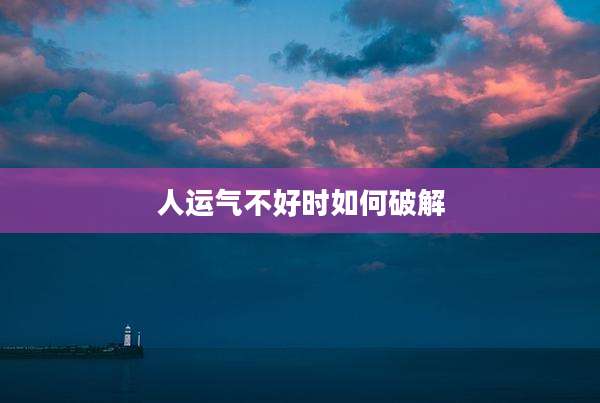 人运气不好时如何破解