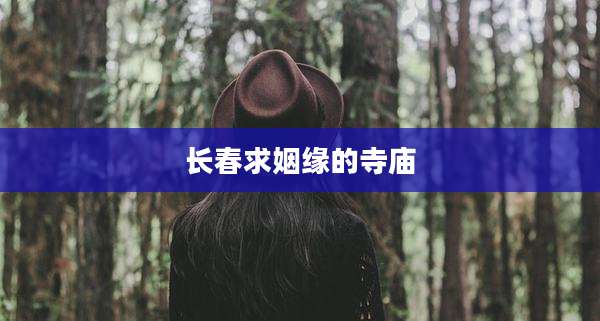 长春求姻缘的寺庙