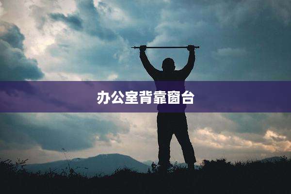 办公室背靠窗台