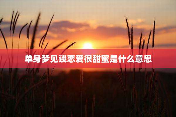 单身梦见谈恋爱很甜蜜是什么意思