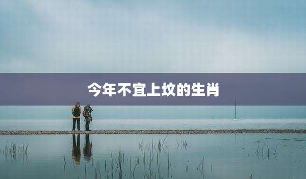 今年不宜上坟的生肖