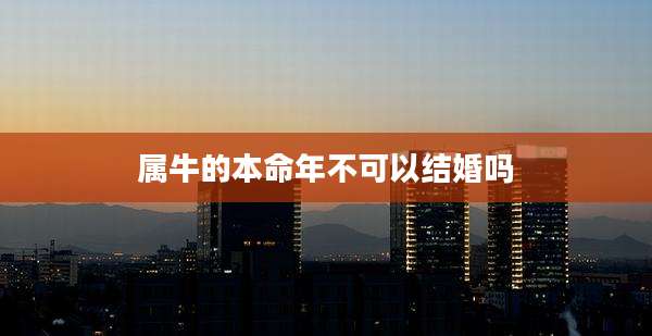 属牛的本命年不可以结婚吗