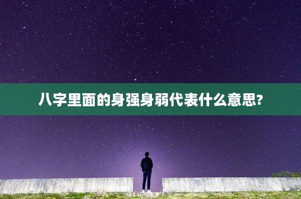 八字里面的身强身弱代表什么意思?