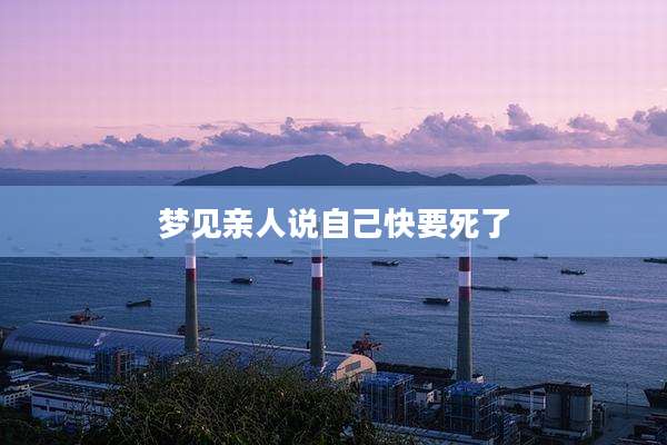 梦见亲人说自己快要死了