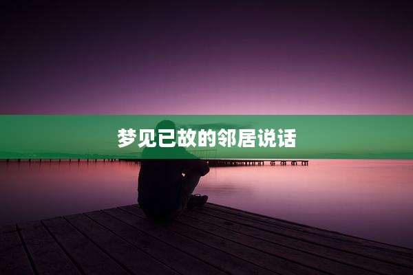 梦见已故的邻居说话