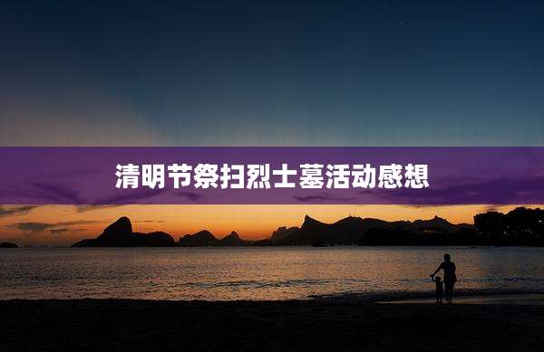 清明节祭扫烈士墓活动感想